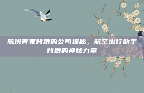 航班管家背后的公司揭秘，航空出行助手背后的神秘力量