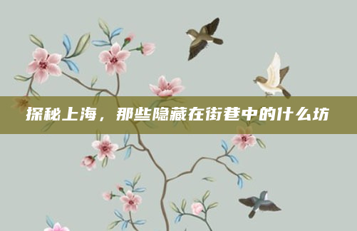 探秘上海，那些隐藏在街巷中的什么坊