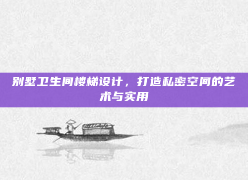 别墅卫生间楼梯设计，打造私密空间的艺术与实用