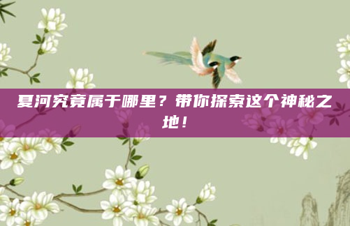 夏河究竟属于哪里？带你探索这个神秘之地！
