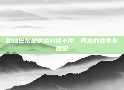 揭秘巴黎地铁为何停不停，背后的故事与原因
