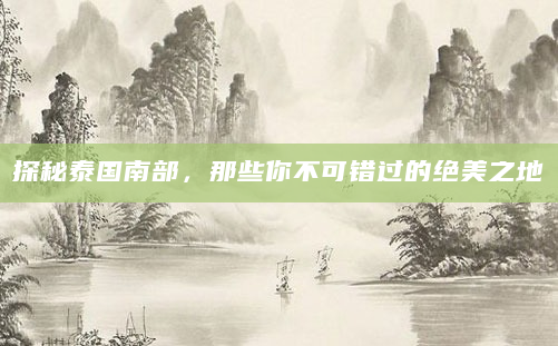 探秘泰国南部，那些你不可错过的绝美之地
