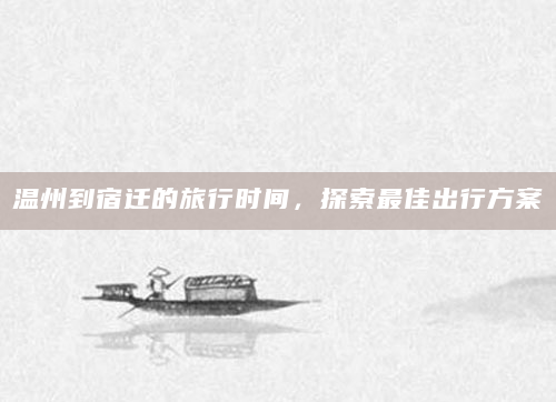 温州到宿迁的旅行时间，探索最佳出行方案