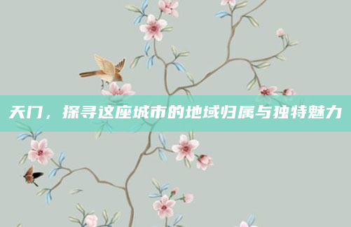 天门，探寻这座城市的地域归属与独特魅力
