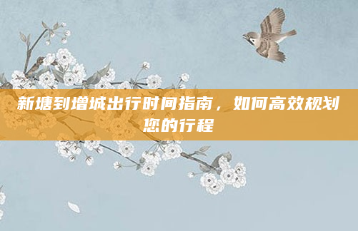 新塘到增城出行时间指南，如何高效规划您的行程