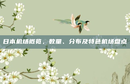 日本机场概览，数量、分布及特色机场盘点