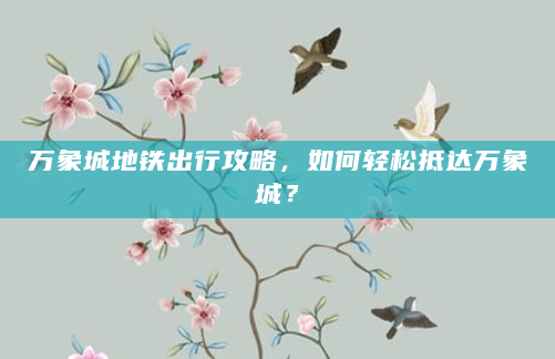 万象城地铁出行攻略，如何轻松抵达万象城？