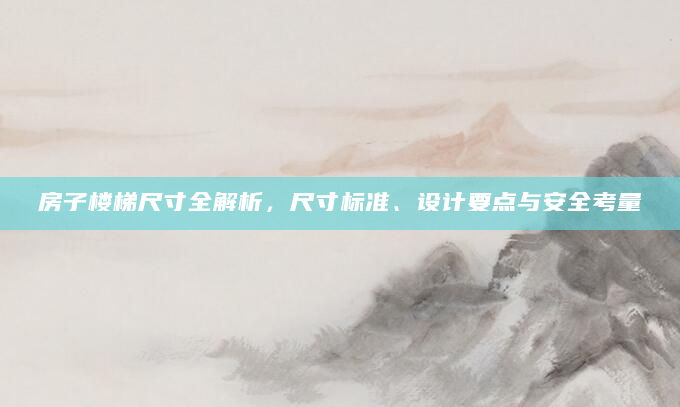 房子楼梯尺寸全解析，尺寸标准、设计要点与安全考量