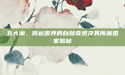 五大湖，跨越国界的自然奇观及其所属国家揭秘