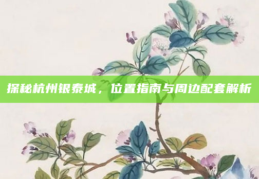 探秘杭州银泰城，位置指南与周边配套解析