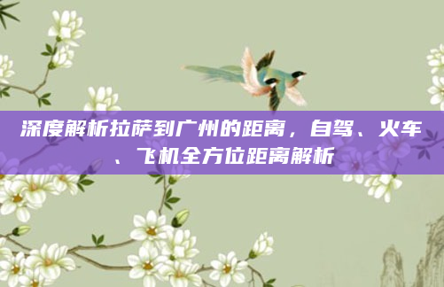 深度解析拉萨到广州的距离，自驾、火车、飞机全方位距离解析