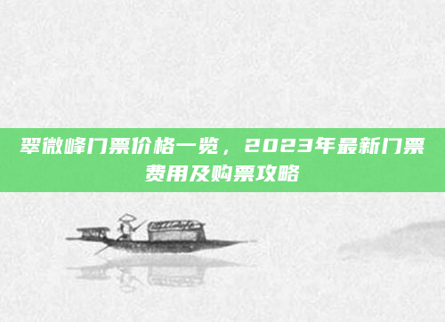 翠微峰门票价格一览，2023年最新门票费用及购票攻略