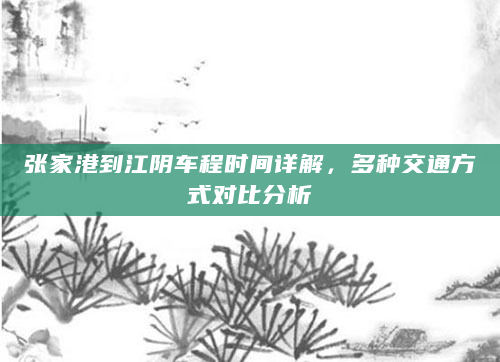 张家港到江阴车程时间详解，多种交通方式对比分析