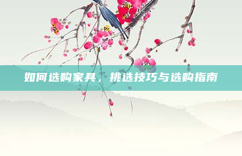 如何选购家具，挑选技巧与选购指南