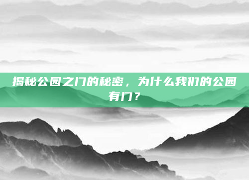 揭秘公园之门的秘密，为什么我们的公园有门？