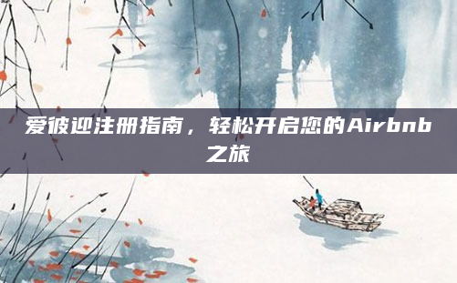 爱彼迎注册指南，轻松开启您的Airbnb之旅