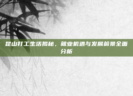 昆山打工生活揭秘，就业机遇与发展前景全面分析