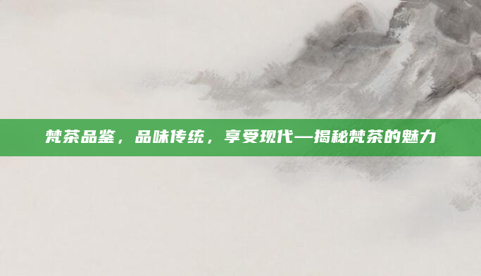 梵茶品鉴，品味传统，享受现代—揭秘梵茶的魅力