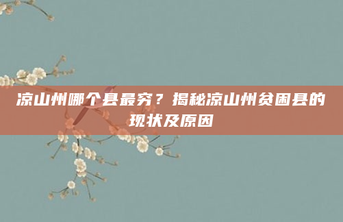 凉山州哪个县最穷？揭秘凉山州贫困县的现状及原因