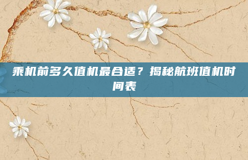 乘机前多久值机最合适？揭秘航班值机时间表
