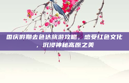 国庆假期去色达旅游攻略，感受红色文化，沉浸神秘高原之美