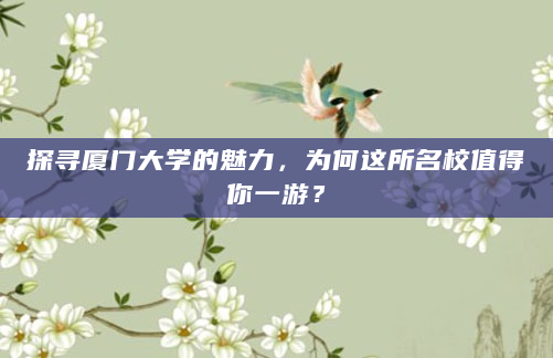 探寻厦门大学的魅力，为何这所名校值得你一游？
