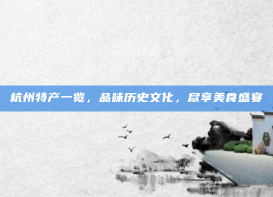 杭州特产一览，品味历史文化，尽享美食盛宴