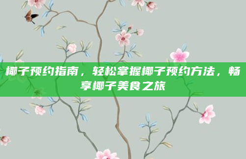 椰子预约指南，轻松掌握椰子预约方法，畅享椰子美食之旅