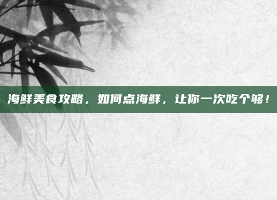 海鲜美食攻略，如何点海鲜，让你一次吃个够！