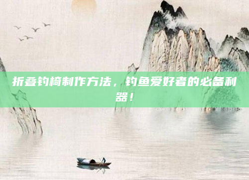 折叠钓椅制作方法，钓鱼爱好者的必备利器！
