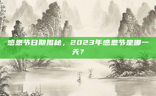 感恩节日期揭秘，2023年感恩节是哪一天？