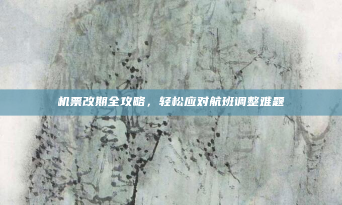 机票改期全攻略，轻松应对航班调整难题
