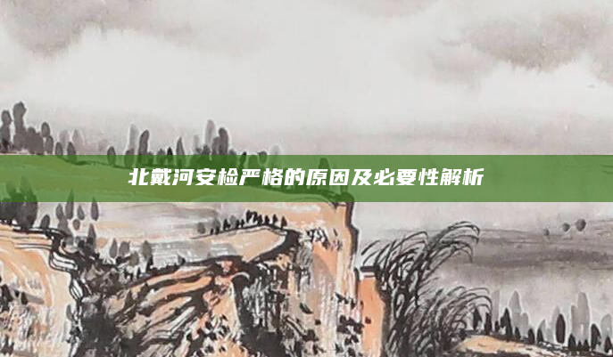 北戴河安检严格的原因及必要性解析