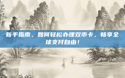 新手指南，如何轻松办理双币卡，畅享全球支付自由！