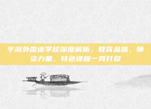 平湖外国语学校深度解析，教育品质、师资力量、特色课程一网打尽