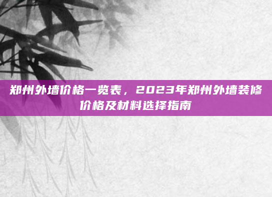 郑州外墙价格一览表，2023年郑州外墙装修价格及材料选择指南
