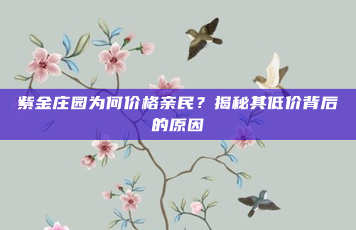 紫金庄园为何价格亲民？揭秘其低价背后的原因