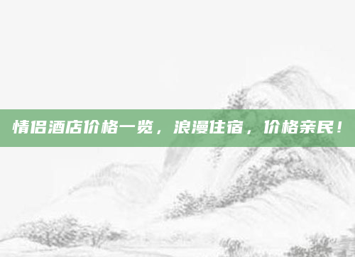 情侣酒店价格一览，浪漫住宿，价格亲民！