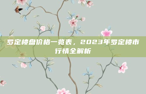 罗定楼盘价格一览表，2023年罗定楼市行情全解析