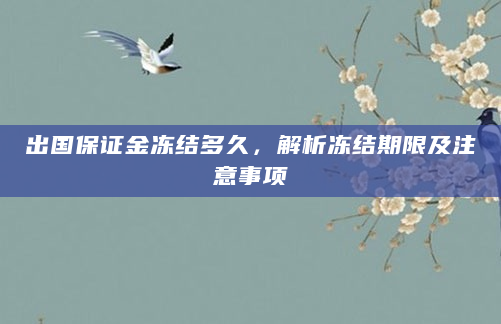 出国保证金冻结多久，解析冻结期限及注意事项