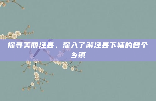 探寻美丽泾县，深入了解泾县下辖的各个乡镇