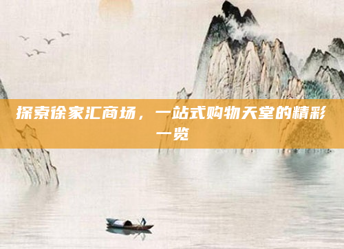 探索徐家汇商场，一站式购物天堂的精彩一览