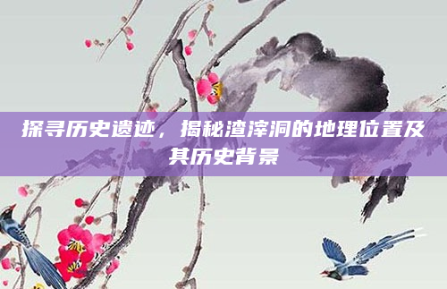 探寻历史遗迹，揭秘渣滓洞的地理位置及其历史背景