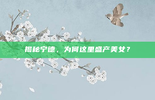 揭秘宁德，为何这里盛产美女？
