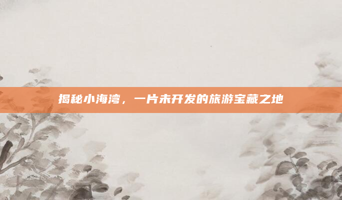 揭秘小海湾，一片未开发的旅游宝藏之地