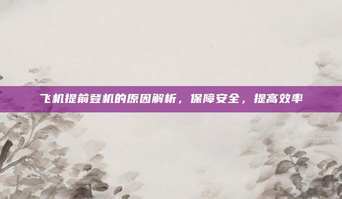 飞机提前登机的原因解析，保障安全，提高效率