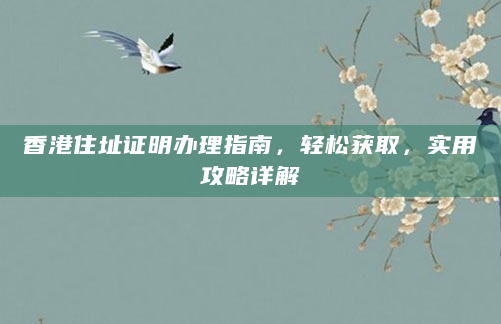 香港住址证明办理指南，轻松获取，实用攻略详解