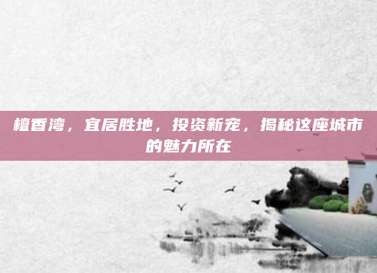 檀香湾，宜居胜地，投资新宠，揭秘这座城市的魅力所在