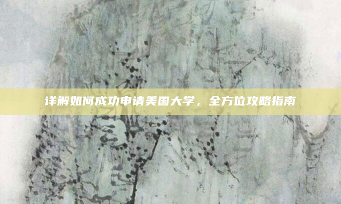 详解如何成功申请美国大学，全方位攻略指南