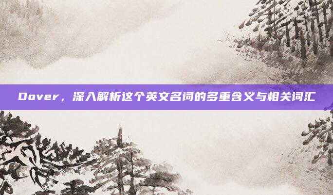 Dover，深入解析这个英文名词的多重含义与相关词汇